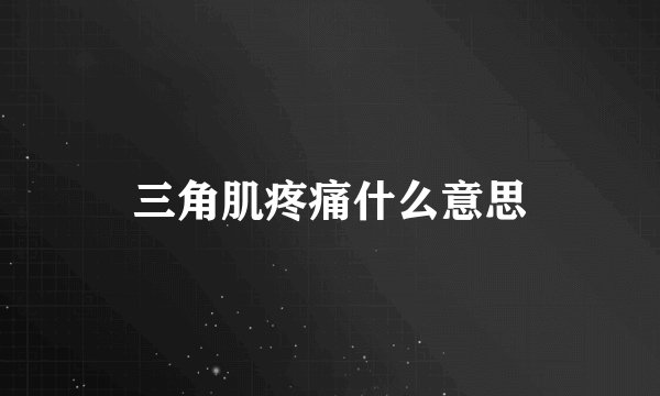三角肌疼痛什么意思