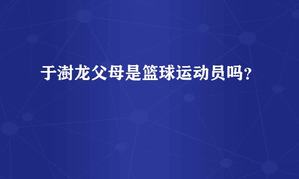 于澍龙父母是篮球运动员吗？