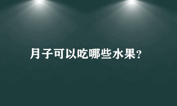 月子可以吃哪些水果？