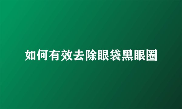 如何有效去除眼袋黑眼圈