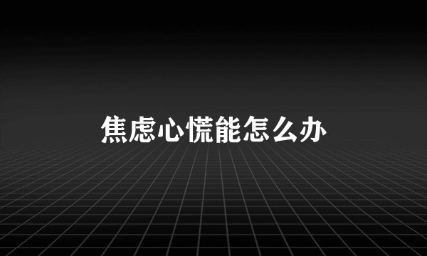 焦虑心慌能怎么办