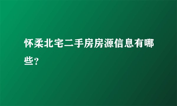 怀柔北宅二手房房源信息有哪些？