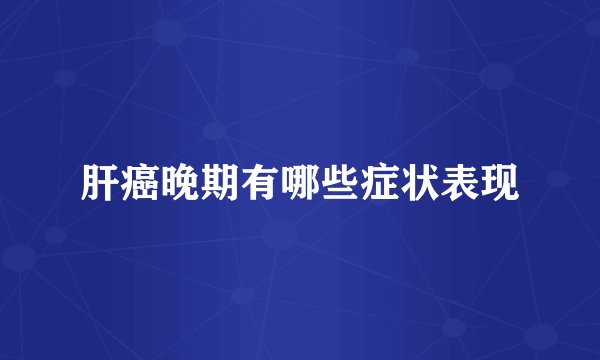 肝癌晚期有哪些症状表现