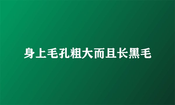 身上毛孔粗大而且长黑毛