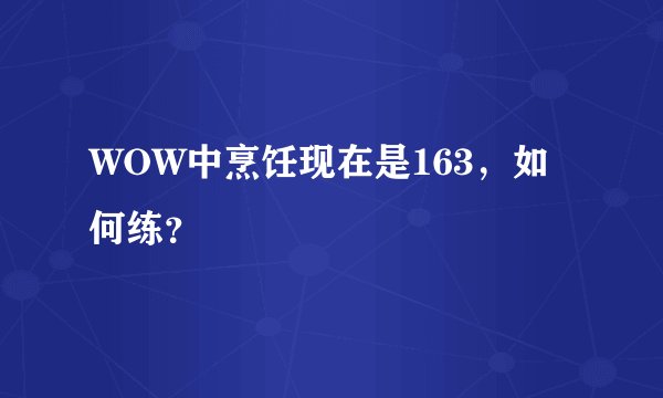 WOW中烹饪现在是163，如何练？