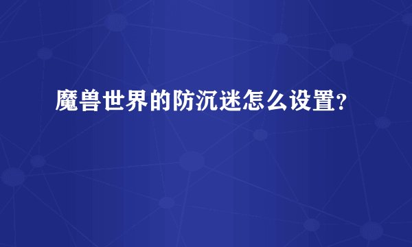 魔兽世界的防沉迷怎么设置？