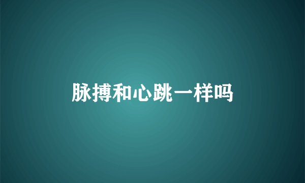 脉搏和心跳一样吗