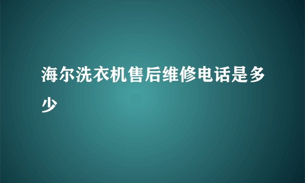 海尔洗衣机售后维修电话是多少