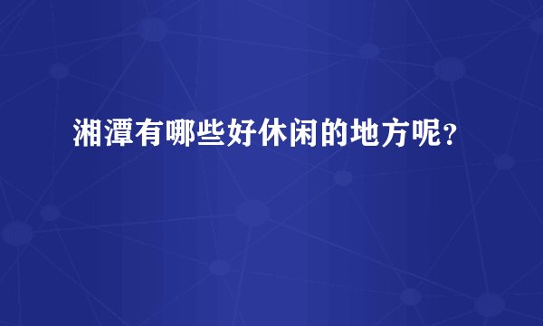 湘潭有哪些好休闲的地方呢？