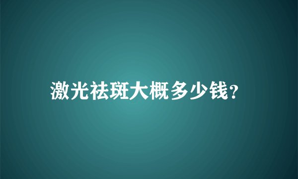 激光祛斑大概多少钱?