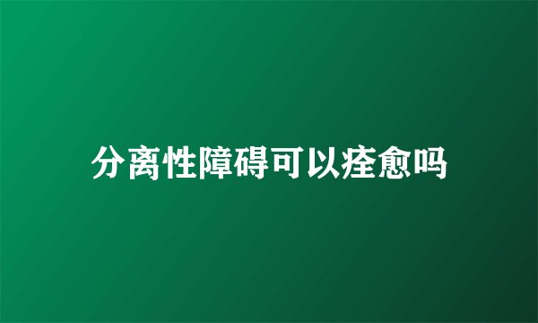 分离性障碍可以痊愈吗