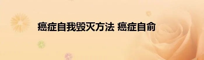 癌症自我毁灭方法 癌症自俞