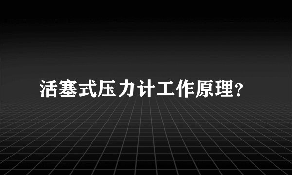 活塞式压力计工作原理？