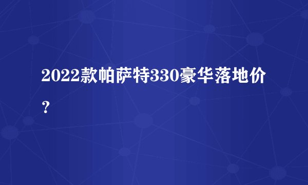 2022款帕萨特330豪华落地价？