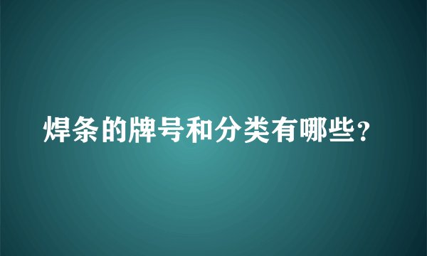 焊条的牌号和分类有哪些？