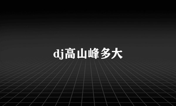 dj高山峰多大