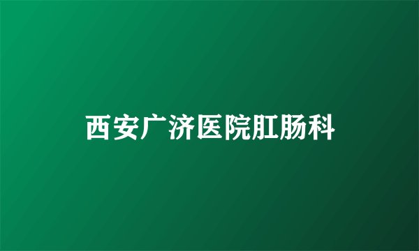 西安广济医院肛肠科