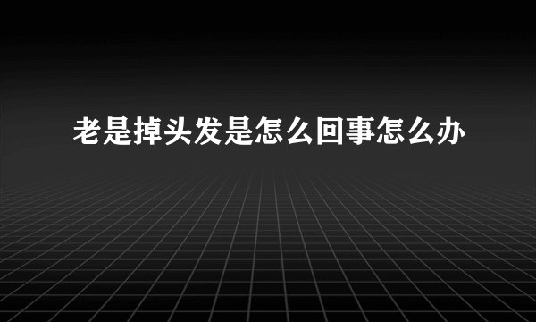 老是掉头发是怎么回事怎么办