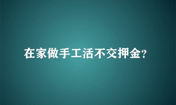 在家做手工活不交押金？