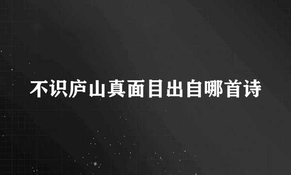 不识庐山真面目出自哪首诗