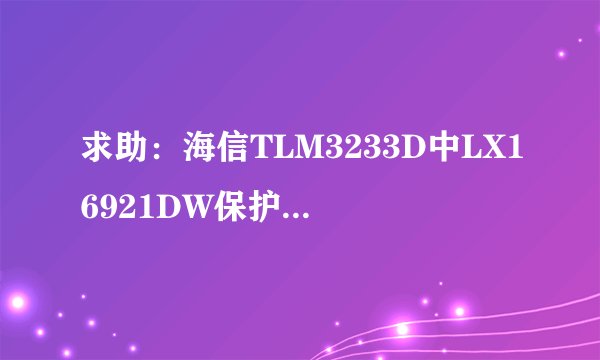 求助:海信TLM3233D中LX16921DW保护脚位是哪一个?