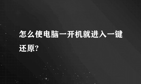 怎么使电脑一开机就进入一键还原?