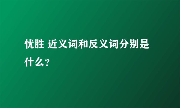 忧胜 近义词和反义词分别是什么？