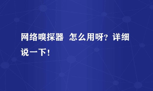 网络嗅探器 怎么用呀?详细说一下!