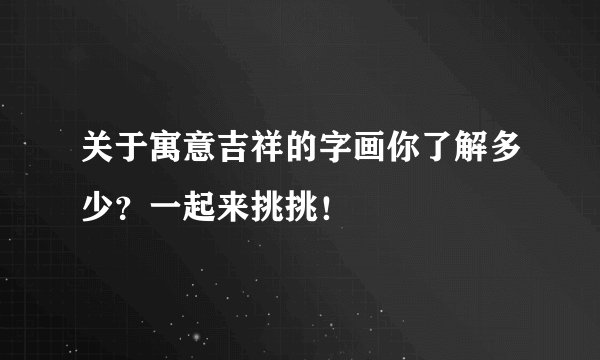 关于寓意吉祥的字画你了解多少？一起来挑挑！