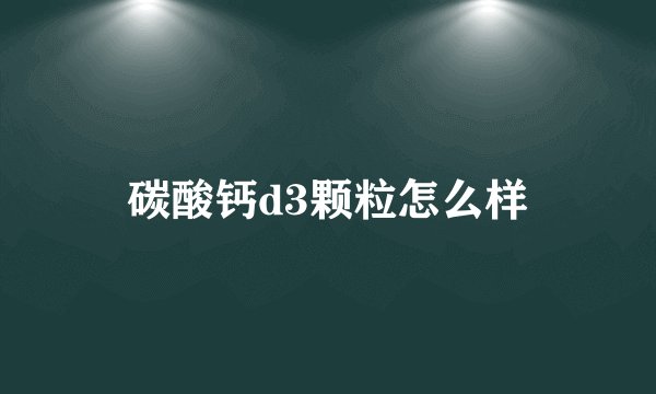 碳酸钙d3颗粒怎么样