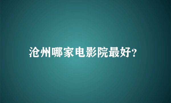 沧州哪家电影院最好？