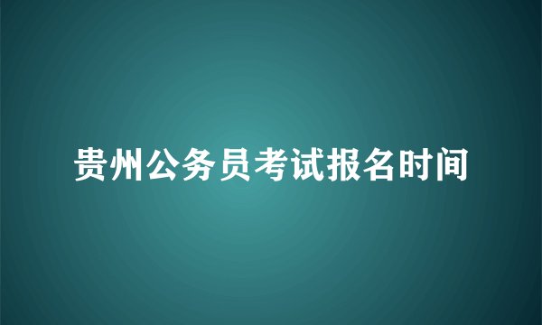 贵州公务员考试报名时间