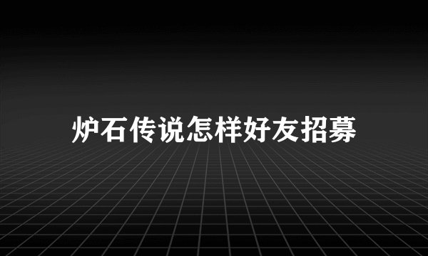 炉石传说怎样好友招募