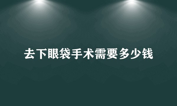 去下眼袋手术需要多少钱