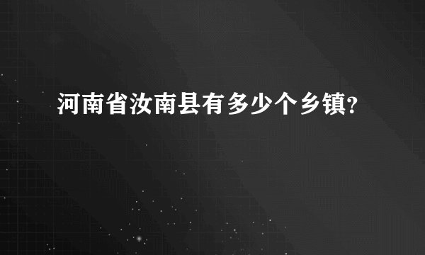 河南省汝南县有多少个乡镇？