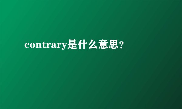 contrary是什么意思？