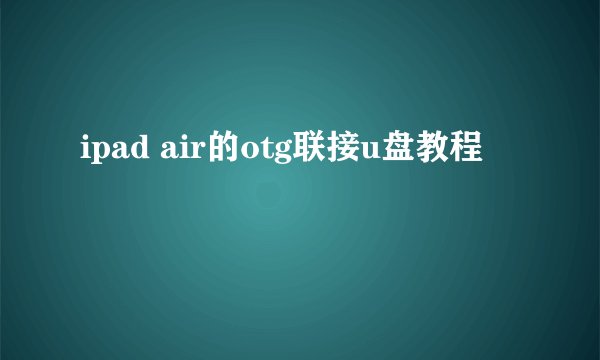 ipad air的otg联接u盘教程