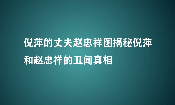 倪萍的丈夫赵忠祥图揭秘倪萍和赵忠祥的丑闻真相