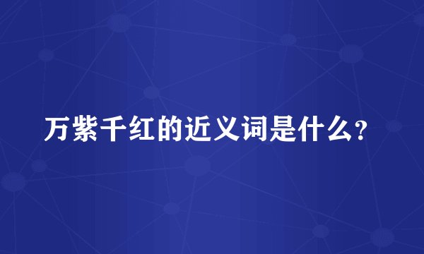 万紫千红的近义词是什么？