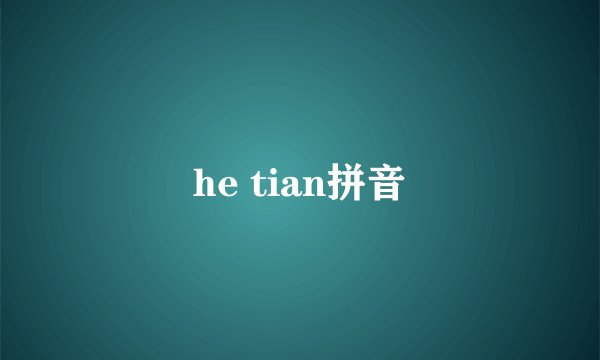 he tian拼音