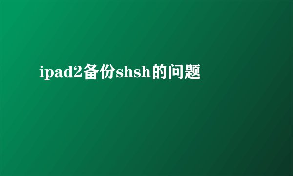 ipad2备份shsh的问题