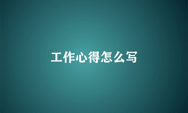 工作心得怎么写