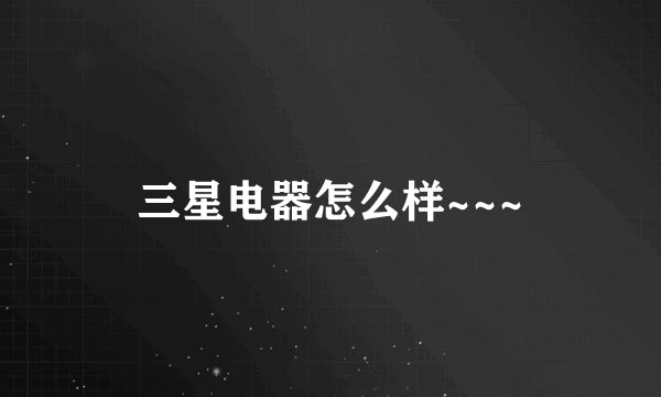 三星电器怎么样~~~