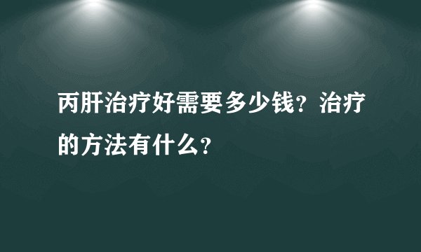 丙肝治疗好需要多少钱？治疗的方法有什么？