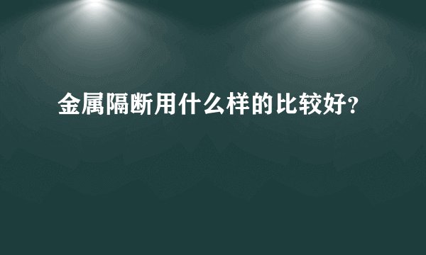 金属隔断用什么样的比较好？