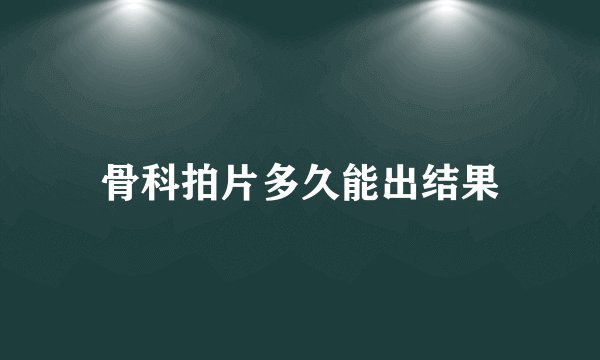 骨科拍片多久能出结果