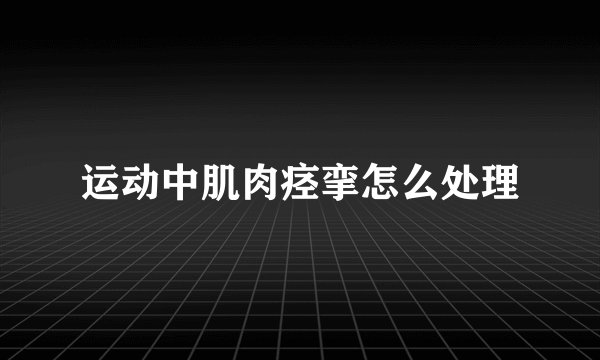 运动中肌肉痉挛怎么处理