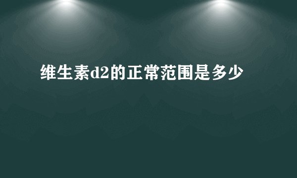 维生素d2的正常范围是多少