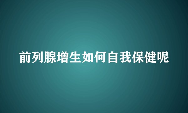 前列腺增生如何自我保健呢