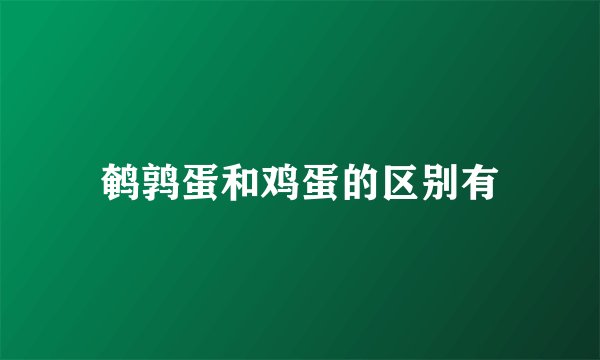 鹌鹑蛋和鸡蛋的区别有